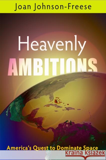 Heavenly Ambitions: America's Quest to Dominate Space Joan Johnson-Freese   9780812222968