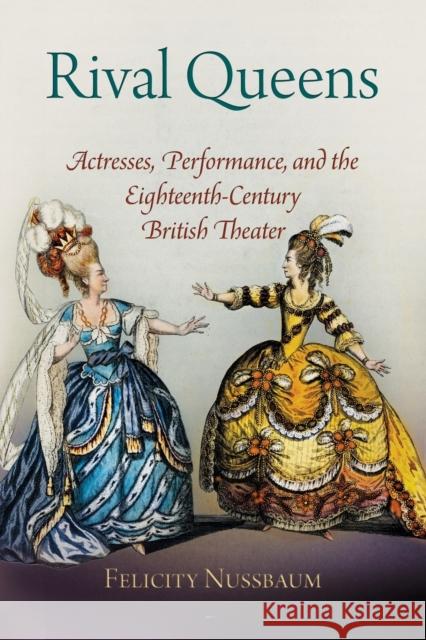 Rival Queens: Actresses, Performance, and the Eighteenth-Century British Theater Felicity Nussbaum 9780812223019 University of Pennsylvania Press