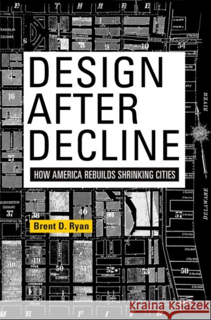 Design After Decline: How America Rebuilds Shrinking Cities Brent D. Ryan 9780812223040 University of Pennsylvania Press