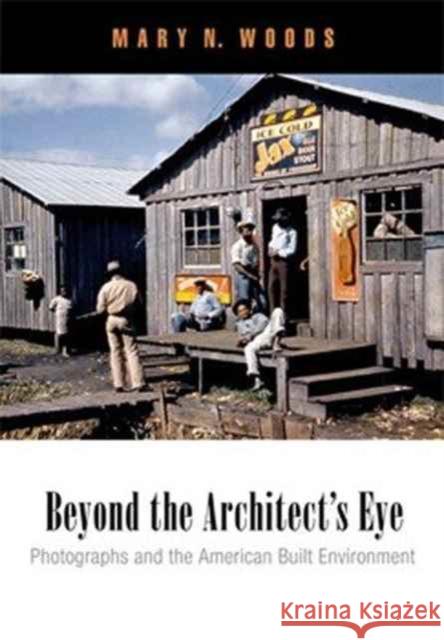 Beyond the Architect's Eye: Photographs and the American Built Environment Mary N. Woods 9780812223095 University of Pennsylvania Press