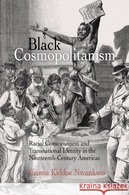 Black Cosmopolitanism: Racial Consciousness and Transnational Identity in the Nineteenth-Century Americas Ifeoma Kiddoe Nwankwo   9780812223231 University of Pennsylvania Press