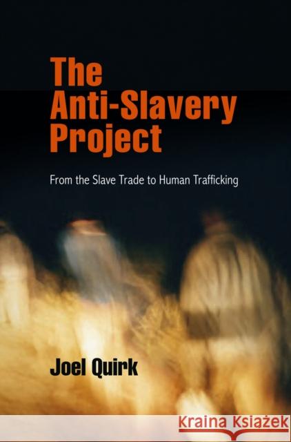 The Anti-Slavery Project: From the Slave Trade to Human Trafficking Joel Quirk   9780812223248