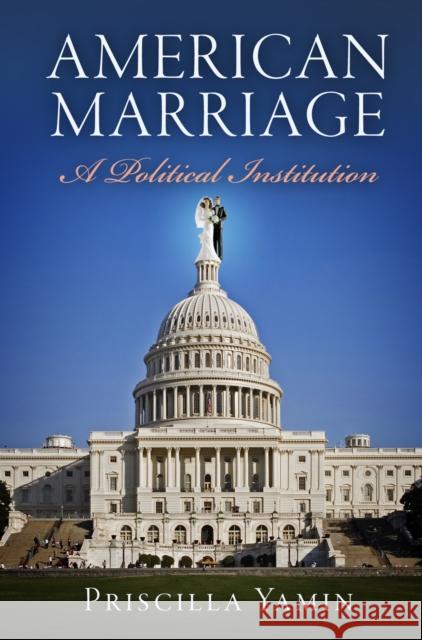 American Marriage: A Political Institution Priscilla Yamin 9780812223330