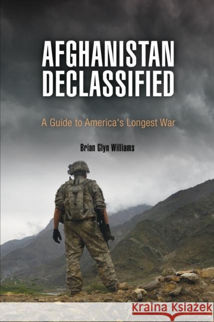 Afghanistan Declassified: A Guide to America's Longest War Brian Glyn Williams 9780812223446