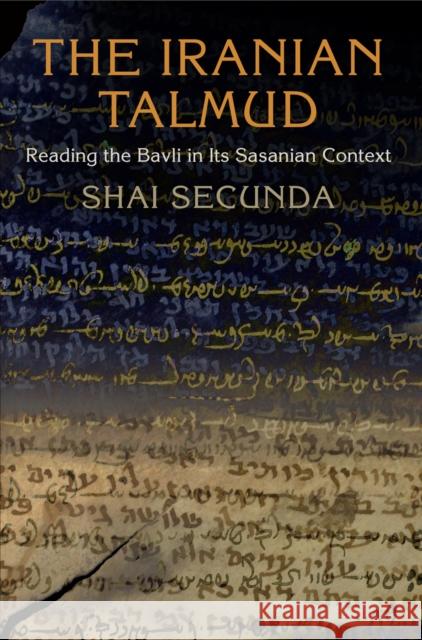 The Iranian Talmud: Reading the Bavli in Its Sasanian Context Shai Secunda 9780812223736