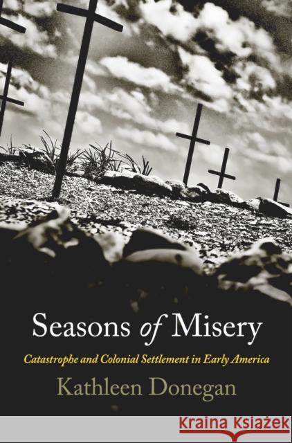 Seasons of Misery: Catastrophe and Colonial Settlement in Early America Kathleen Donegan 9780812223774 University of Pennsylvania Press