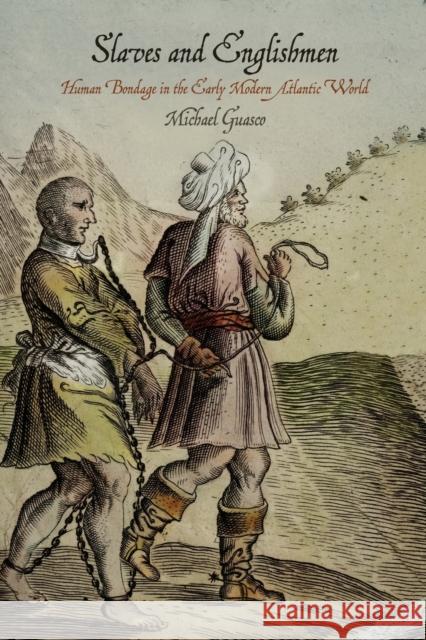 Slaves and Englishmen: Human Bondage in the Early Modern Atlantic World Michael Guasco 9780812223941 University of Pennsylvania Press