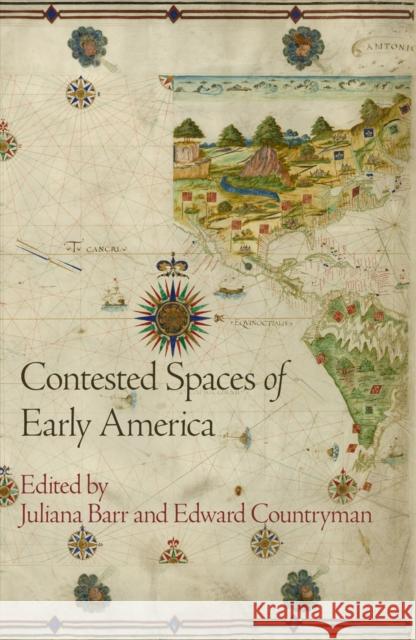 Contested Spaces of Early America Juliana Barr Edward Countryman 9780812223996 University of Pennsylvania Press