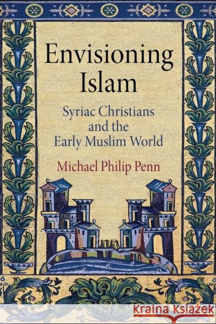 Envisioning Islam: Syriac Christians and the Early Muslim World Michael Philip Penn   9780812224023