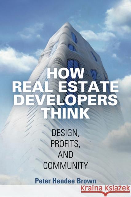 How Real Estate Developers Think: Design, Profits, and Community Brown, Peter Hendee 9780812224054