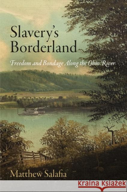 Slavery's Borderland: Freedom and Bondage Along the Ohio River Matthew Salafia 9780812224085 University of Pennsylvania Press