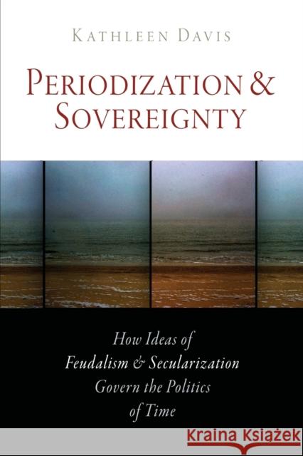 Periodization and Sovereignty: How Ideas of Feudalism and Secularization Govern the Politics of Time Kathleen Davis 9780812224122 Walter de Gruyter