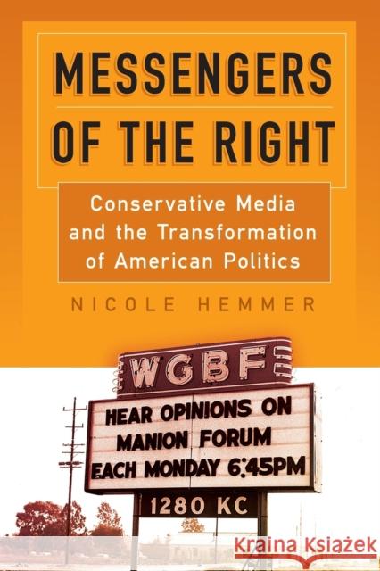 Messengers of the Right: Conservative Media and the Transformation of American Politics Nicole Hemmer 9780812224306 University of Pennsylvania Press