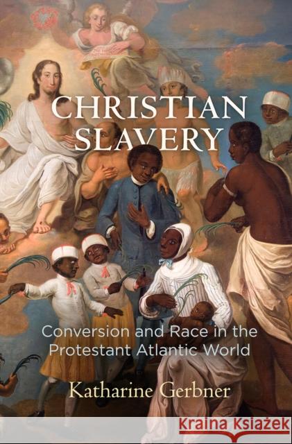 Christian Slavery: Conversion and Race in the Protestant Atlantic World Katharine Gerbner 9780812224368 University of Pennsylvania Press