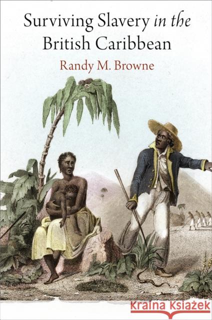 Surviving Slavery in the British Caribbean Randy M. Browne 9780812224634 University of Pennsylvania Press