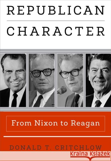 Republican Character: From Nixon to Reagan Donald T. Critchlow 9780812224719