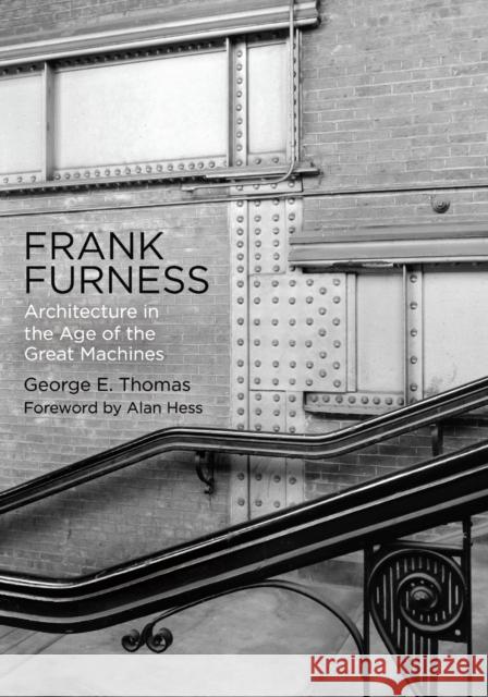 Frank Furness: Architecture in the Age of the Great Machines George E. Thomas Alan Hess 9780812224870 University of Pennsylvania Press