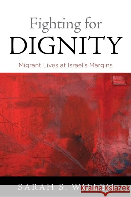 Fighting for Dignity: Migrant Lives at Israel's Margins Sarah S. Willen 9780812224900 University of Pennsylvania Press