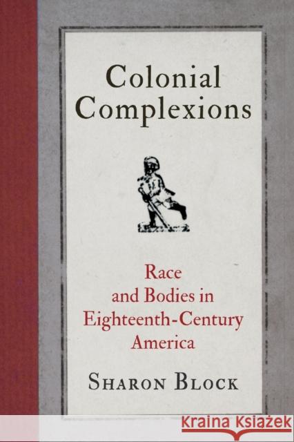 Colonial Complexions: Race and Bodies in Eighteenth-Century America Sharon Block 9780812224924 University of Pennsylvania Press