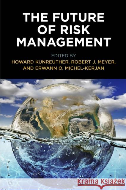 The Future of Risk Management Howard Kunreuther Robert J. Meyer Erwann O. Michel-Kerjan 9780812225082 University of Pennsylvania Press