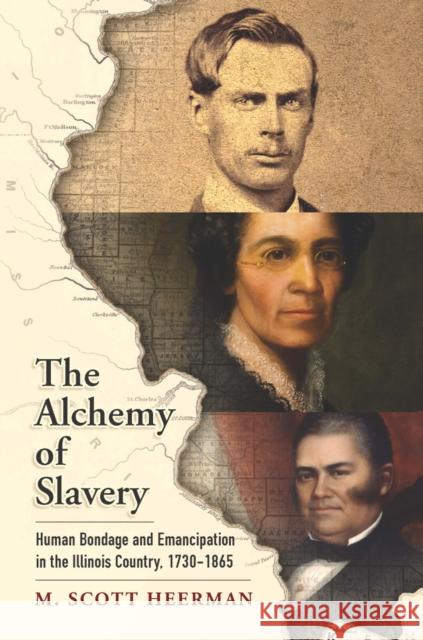 The Alchemy of Slavery: Human Bondage and Emancipation in the Illinois Country, 1730-1865 M. Scott Heerman 9780812225174 University of Pennsylvania Press