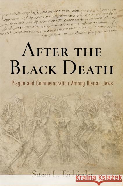 After the Black Death: Plague and Commemoration Among Iberian Jews Susan L. Einbinder 9780812225228 University of Pennsylvania Press