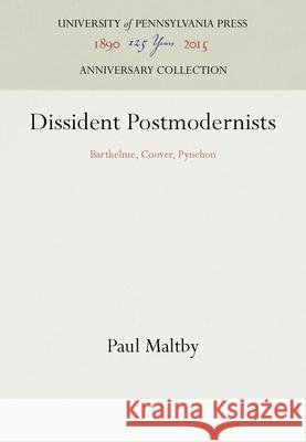 Dissident Postmodernists: Barthelme, Coover, Pynchon Paul Maltby 9780812230642 University of Pennsylvania Press