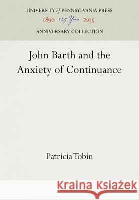 John Barth and the Anxiety of Continuance Patricia Drechsel Tobin   9780812230932