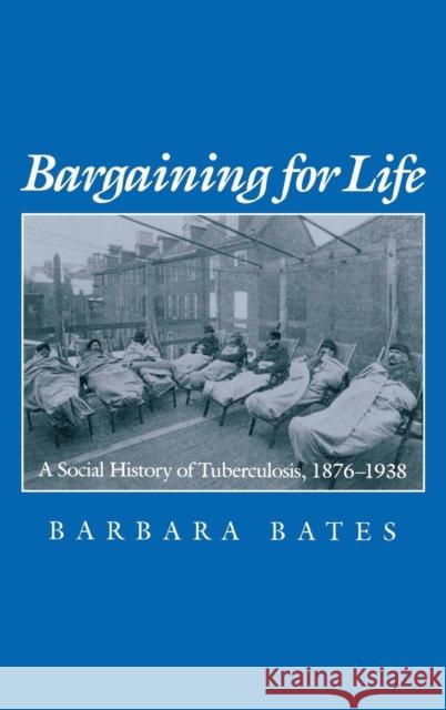 Bargaining for Life: A Social History of Tuberculosis, 1876-1938 Barbara Bates   9780812231205 University of Pennsylvania Press