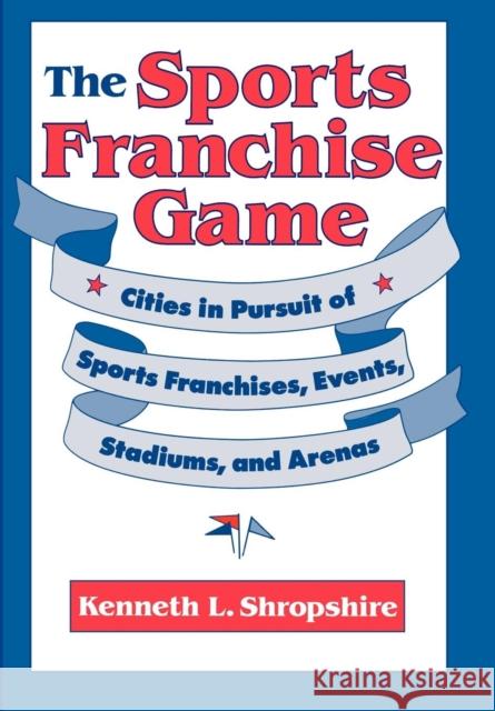 The Sports Franchise Game: Cities in Pursuit of Sports Franchises, Events, Stadiums, and Arenas Shropshire, Kenneth L. 9780812231212 University of Pennsylvania Press