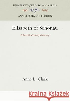 Elisabeth of Schönau: A Twelfth-Century Visionary Clark, Anne L. 9780812231236