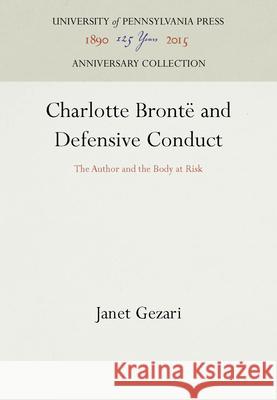 Charlotte Brontë and Defensive Conduct: The Author and the Body at Risk Gezari, Janet 9780812231625 University of Pennsylvania Press