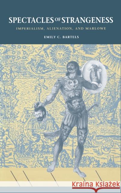 Spectacles of Strangeness: Imperialism, Alienation, and Marlowe Emily Carroll Bartels 9780812231939 University of Pennsylvania Press