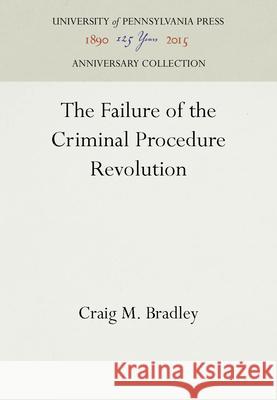 The Failure of the Criminal Procedure Revolution Craig M. Bradley 9780812232004