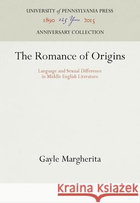 The Romance of Origins: Language and Sexual Difference in Middle English Literature Margherita, Gayle 9780812232172 University of Pennsylvania Press