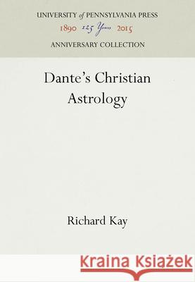 Dante's Christian Astrology Richard Kay 9780812232332 University of Pennsylvania Press