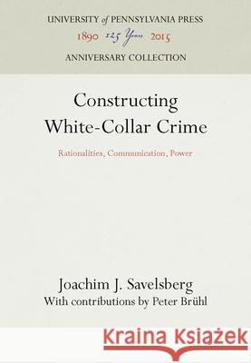 Constructing White-Collar Crime Joachim J. Savelsberg Peter Breuhl  9780812232400