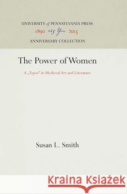 The Power of Women: A Topos in Medieval Art and Literature Smith, Susan L. 9780812232790 University of Pennsylvania Press