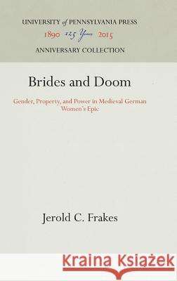 Brides and Doom: Gender, Property, and Power in Medieval German Women's Epic Frakes, Jerold C. 9780812232899