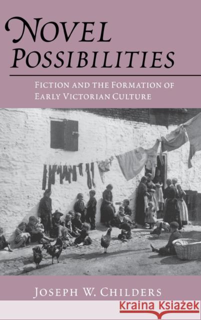 Novel Possibilities: Fiction and the Formation of Early Victorian Culture Joseph W. Childers 9780812233247