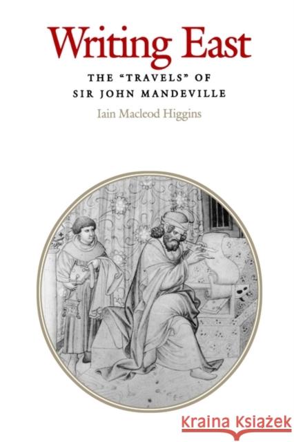 Writing East: The Travels of Sir John Mandeville Higgins, Iain MacLeod 9780812233438 University of Pennsylvania Press