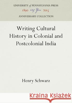 Writing Cultural History in Colonial and Postcolonial India Henry Schwarz   9780812233735