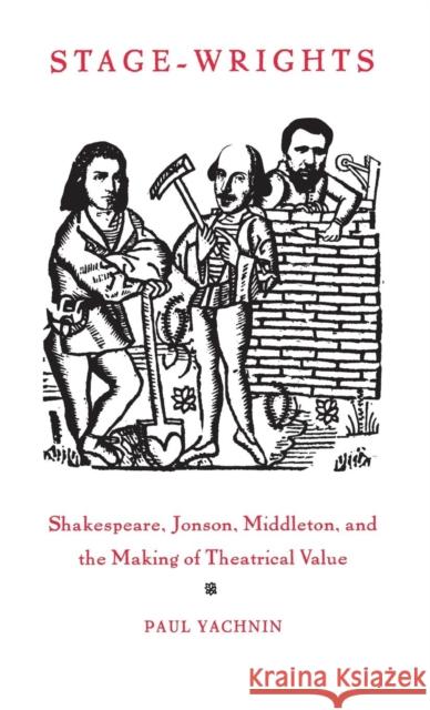 Stage-Wrights: Shakespeare, Jonson, Middleton, and the Making of Theatrical Value Paul Yachnin 9780812233957 University of Pennsylvania Press