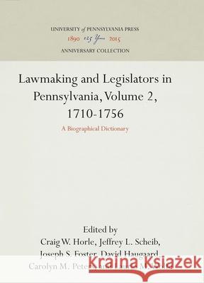 Lawmaking and Legislators in Pennsylvania, Volume 2, 1710-1756: A Biographical Dictionary Craig W. Horle Jeffrey L. Scheib David Haugaard 9780812234039