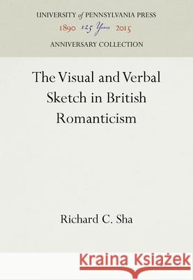 The Visual and Verbal Sketch in British Romanticism Richard C. Sha 9780812234206 University of Pennsylvania Press