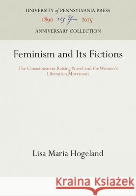 Feminism and Its Fictions Lisa Maria Hogeland   9780812234299 University of Pennsylvania Press