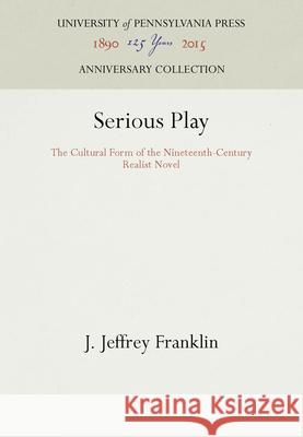 Serious Play: The Cultural Form of the Nineteenth-Century Realist Novel J. Jeffrey Franklin 9780812234848 University of Pennsylvania Press