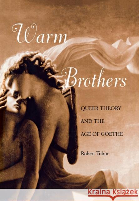 Warm Brothers: Queer Theory and the Age of Goethe Robert Deam Tobin 9780812235449 University of Pennsylvania Press