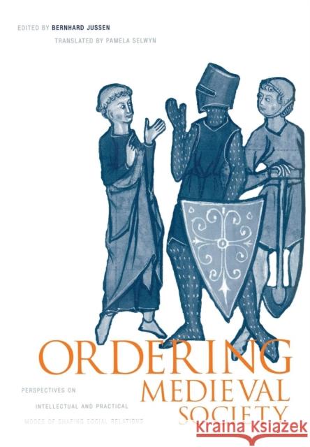Ordering Medieval Society: Perspectives on Intellectual and Practical Modes of Shaping Social Relations Bernhard Jussen Pamela E. Selwyn 9780812235616