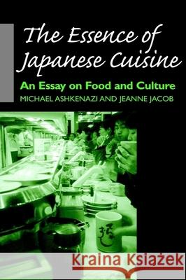 The Essence of Japanese Cuisine : An Essay on Food and Culture Michael Ashkenazi Jeanne Jacob Jeanne Jacob 9780812235661 University of Pennsylvania Press